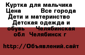 Куртка для мальчика › Цена ­ 400 - Все города Дети и материнство » Детская одежда и обувь   . Челябинская обл.,Челябинск г.